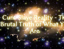 Cum-Slave Reality - The Cruel Truth Of What You Are