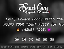 [M4F] French Daddy MAKES YOU POUND YOUR TIGHT VAGINA for him [EROTIC AUDIO] [JOI]