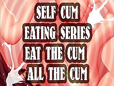 SELF CUM EATING SERIES EAT THE CUM ALL THE CUM
