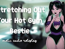 Stretching Out Your Sweet Gym Bestie [Flexible Little Fucktoy] [Feed Me Your Cum]