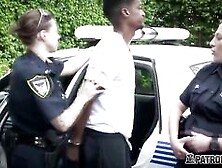 Hot Milf Dressed As Police Officers Decide To Arrest A Black Dude Just To Suck His Black Big Cock.