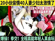 [付费] 20岁小伙与40岁阿姨干柴烈火骚话不断！【这女的可以约看下面简阶】