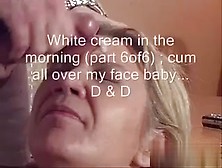 White cream in the morning ( 6of6) ; cum all over my face