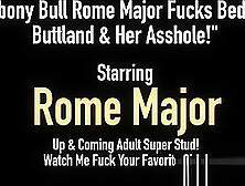 Ebony Bull Rome Major Fucks Bedeli Buttland & Her Asshole!