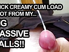 Wanking Off My Big Balls And Shooting A Creamy Stream Of Cum!!